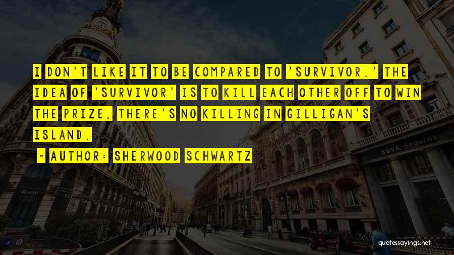 Sherwood Schwartz Quotes: I Don't Like It To Be Compared To 'survivor.' The Idea Of 'survivor' Is To Kill Each Other Off To