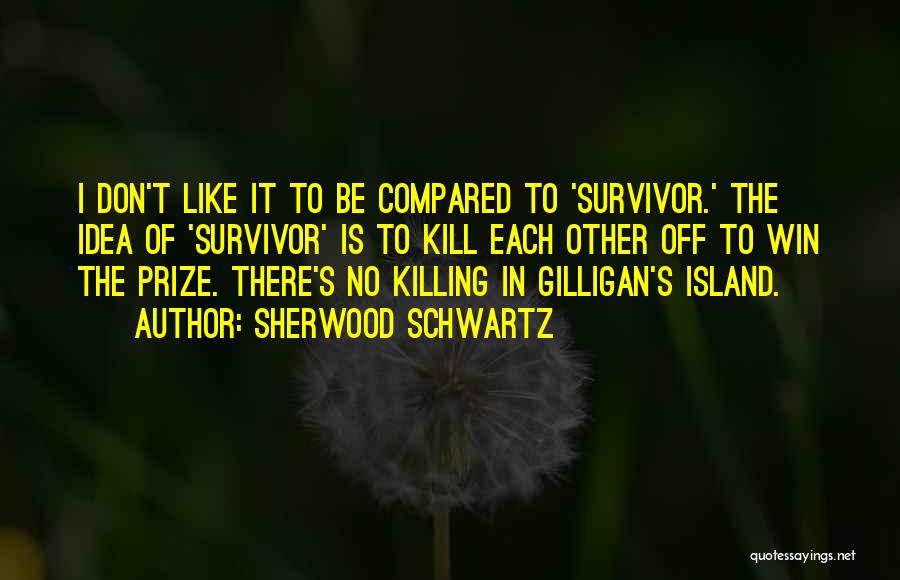 Sherwood Schwartz Quotes: I Don't Like It To Be Compared To 'survivor.' The Idea Of 'survivor' Is To Kill Each Other Off To