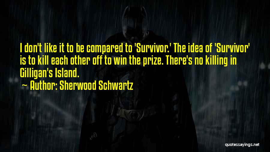 Sherwood Schwartz Quotes: I Don't Like It To Be Compared To 'survivor.' The Idea Of 'survivor' Is To Kill Each Other Off To