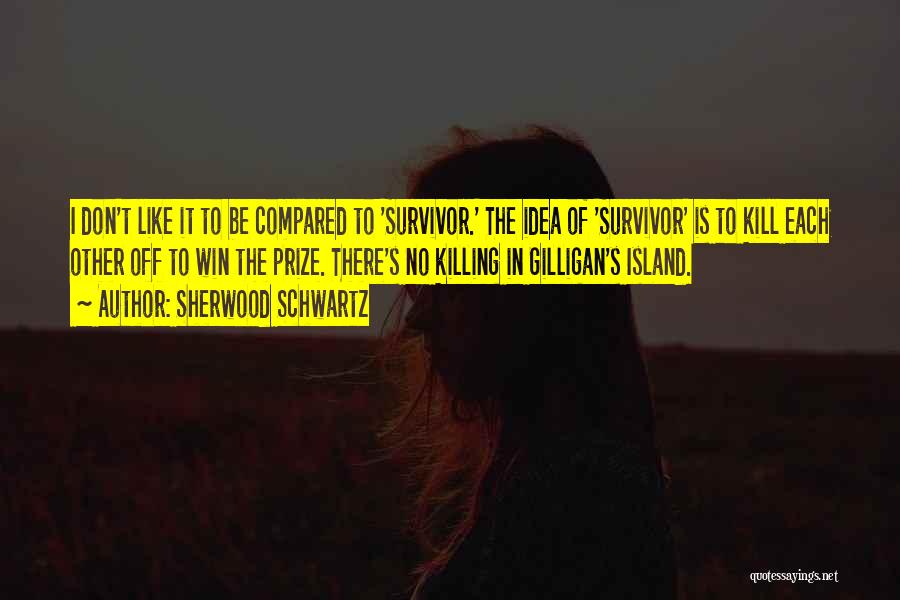 Sherwood Schwartz Quotes: I Don't Like It To Be Compared To 'survivor.' The Idea Of 'survivor' Is To Kill Each Other Off To