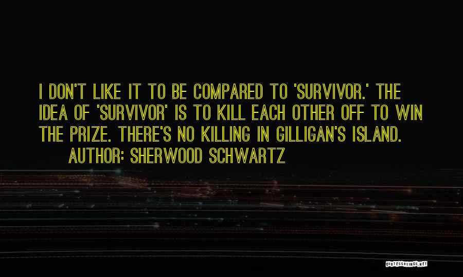 Sherwood Schwartz Quotes: I Don't Like It To Be Compared To 'survivor.' The Idea Of 'survivor' Is To Kill Each Other Off To