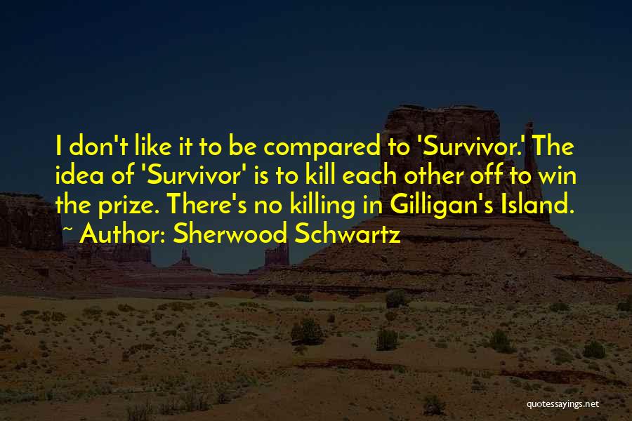 Sherwood Schwartz Quotes: I Don't Like It To Be Compared To 'survivor.' The Idea Of 'survivor' Is To Kill Each Other Off To