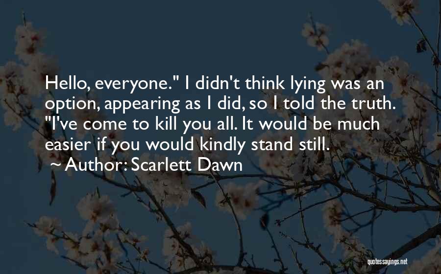 Scarlett Dawn Quotes: Hello, Everyone. I Didn't Think Lying Was An Option, Appearing As I Did, So I Told The Truth. I've Come