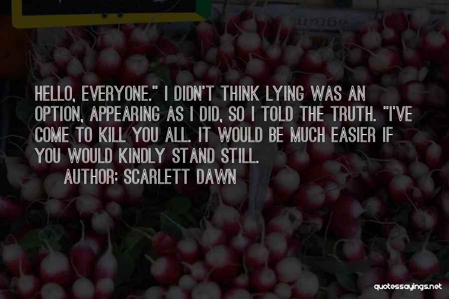 Scarlett Dawn Quotes: Hello, Everyone. I Didn't Think Lying Was An Option, Appearing As I Did, So I Told The Truth. I've Come