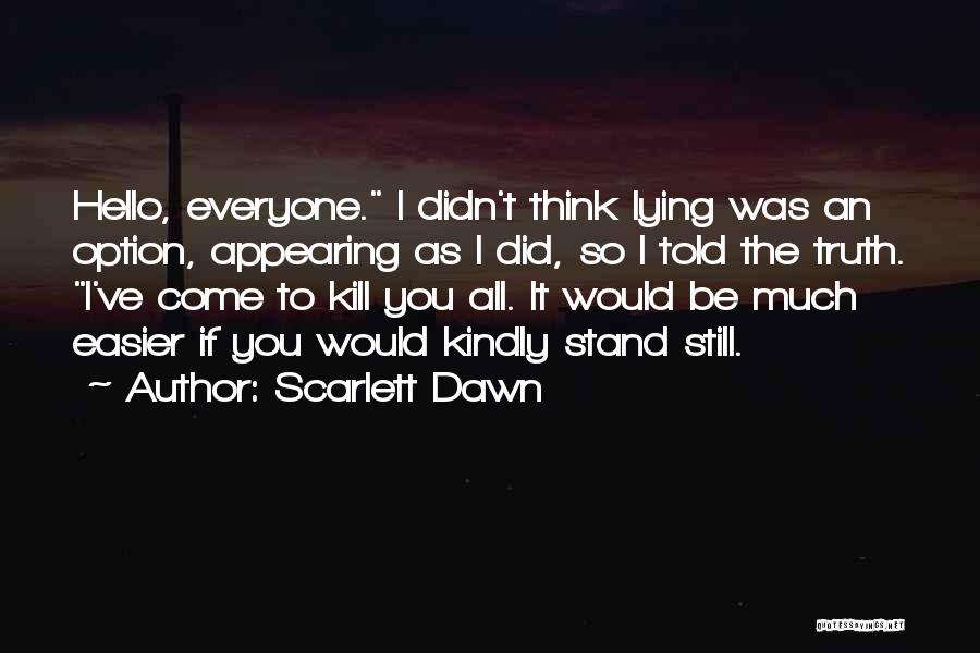 Scarlett Dawn Quotes: Hello, Everyone. I Didn't Think Lying Was An Option, Appearing As I Did, So I Told The Truth. I've Come