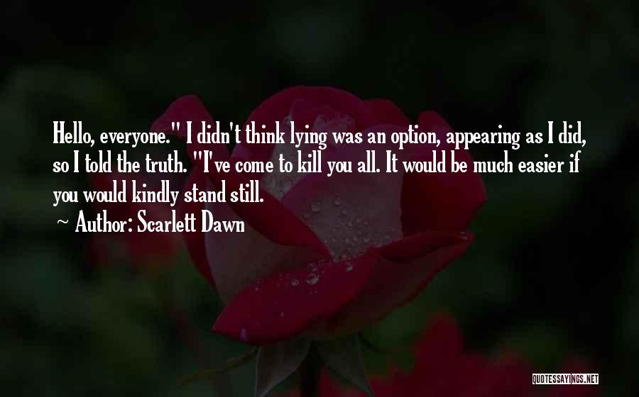 Scarlett Dawn Quotes: Hello, Everyone. I Didn't Think Lying Was An Option, Appearing As I Did, So I Told The Truth. I've Come