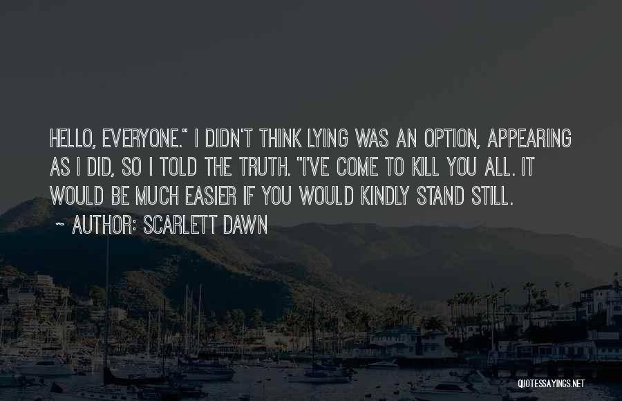 Scarlett Dawn Quotes: Hello, Everyone. I Didn't Think Lying Was An Option, Appearing As I Did, So I Told The Truth. I've Come