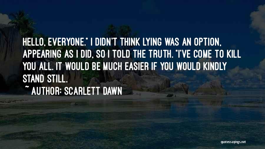 Scarlett Dawn Quotes: Hello, Everyone. I Didn't Think Lying Was An Option, Appearing As I Did, So I Told The Truth. I've Come