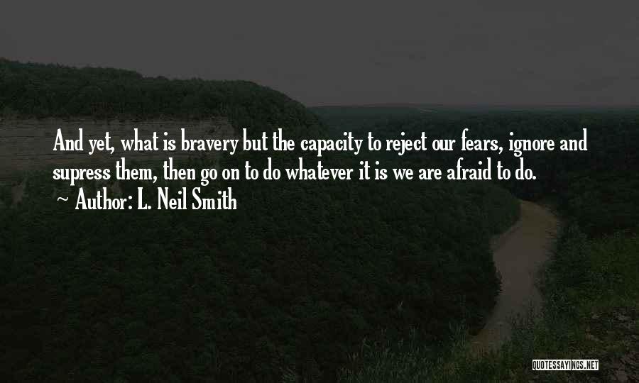 L. Neil Smith Quotes: And Yet, What Is Bravery But The Capacity To Reject Our Fears, Ignore And Supress Them, Then Go On To