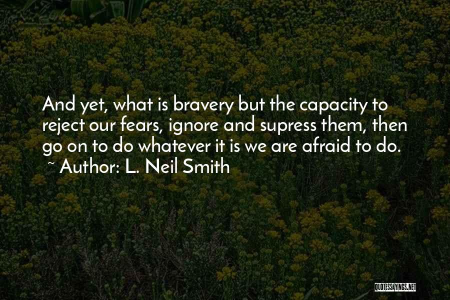 L. Neil Smith Quotes: And Yet, What Is Bravery But The Capacity To Reject Our Fears, Ignore And Supress Them, Then Go On To