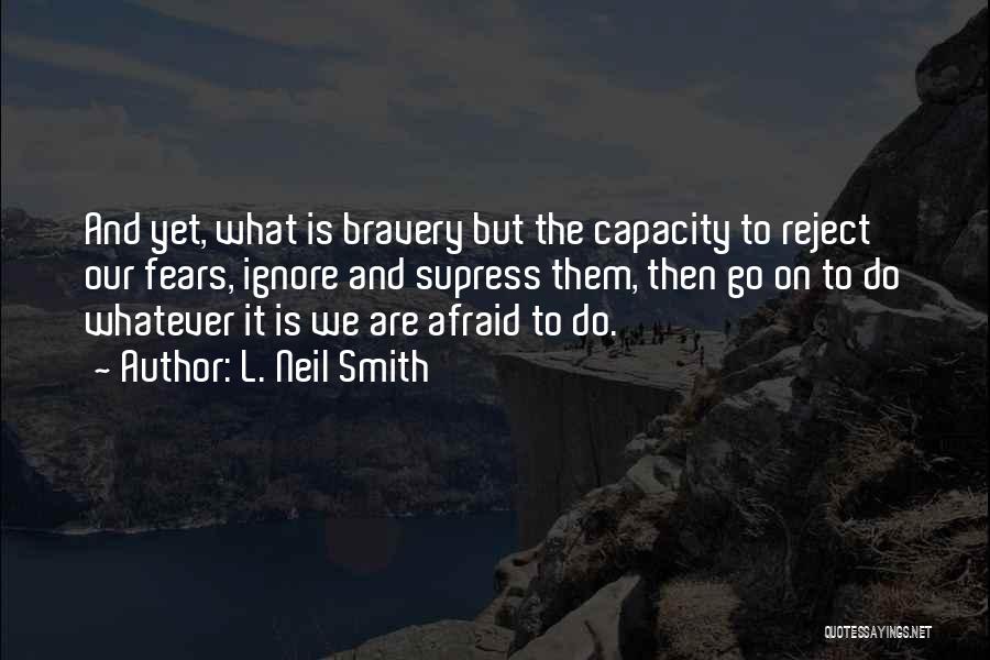 L. Neil Smith Quotes: And Yet, What Is Bravery But The Capacity To Reject Our Fears, Ignore And Supress Them, Then Go On To