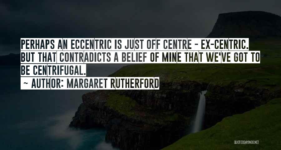 Margaret Rutherford Quotes: Perhaps An Eccentric Is Just Off Centre - Ex-centric. But That Contradicts A Belief Of Mine That We've Got To