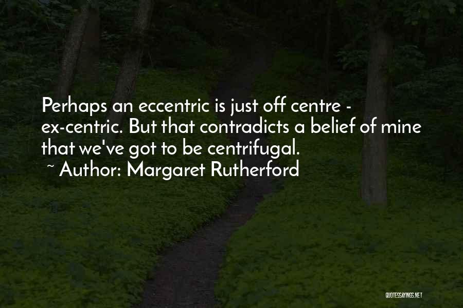 Margaret Rutherford Quotes: Perhaps An Eccentric Is Just Off Centre - Ex-centric. But That Contradicts A Belief Of Mine That We've Got To