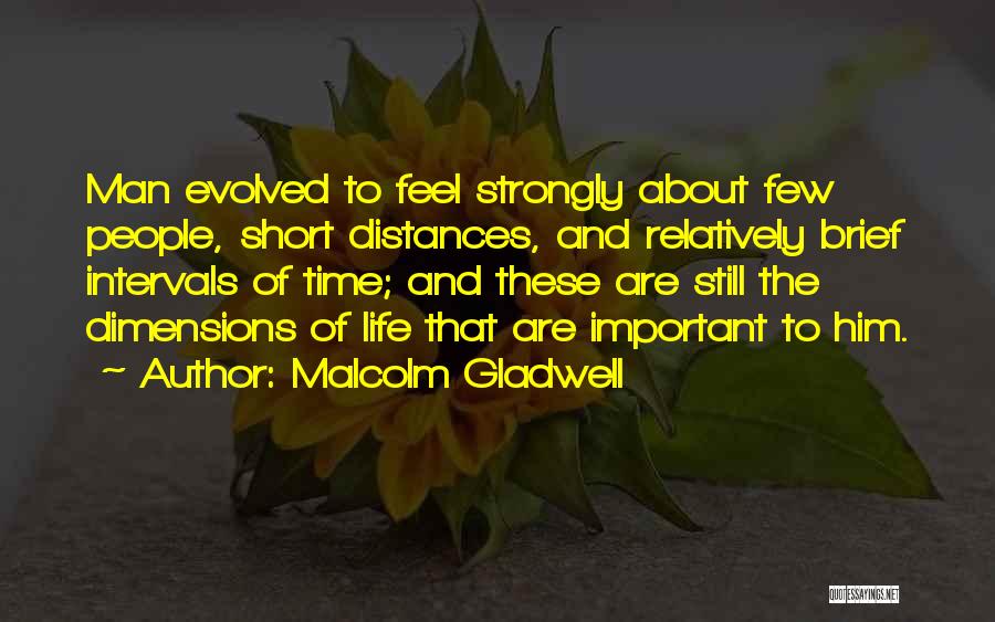 Malcolm Gladwell Quotes: Man Evolved To Feel Strongly About Few People, Short Distances, And Relatively Brief Intervals Of Time; And These Are Still