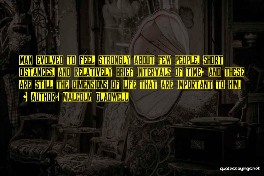 Malcolm Gladwell Quotes: Man Evolved To Feel Strongly About Few People, Short Distances, And Relatively Brief Intervals Of Time; And These Are Still