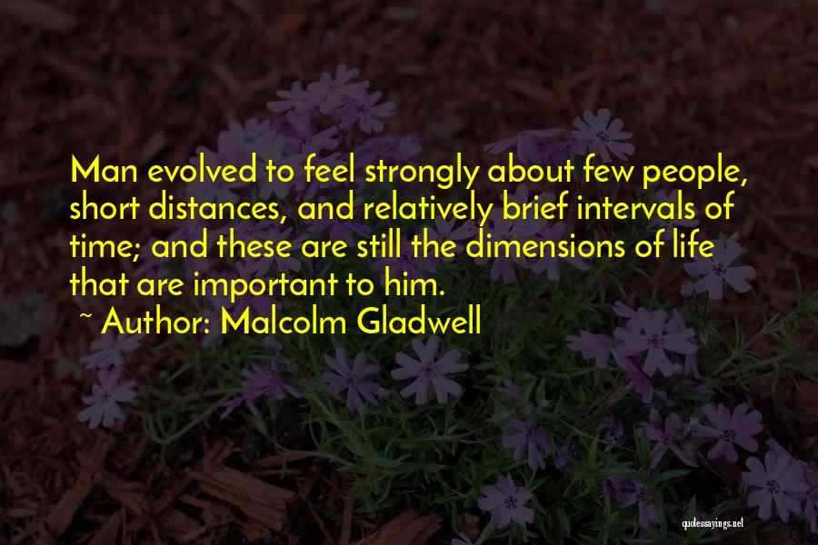 Malcolm Gladwell Quotes: Man Evolved To Feel Strongly About Few People, Short Distances, And Relatively Brief Intervals Of Time; And These Are Still