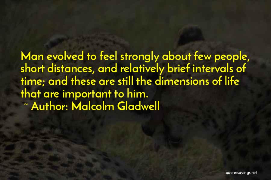 Malcolm Gladwell Quotes: Man Evolved To Feel Strongly About Few People, Short Distances, And Relatively Brief Intervals Of Time; And These Are Still