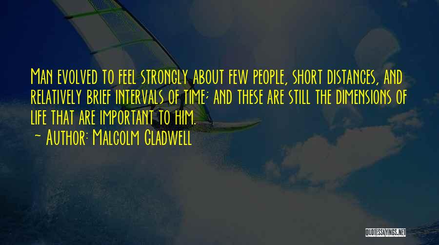 Malcolm Gladwell Quotes: Man Evolved To Feel Strongly About Few People, Short Distances, And Relatively Brief Intervals Of Time; And These Are Still