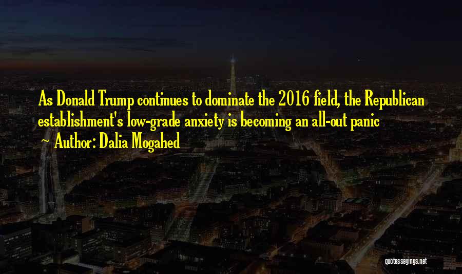 Dalia Mogahed Quotes: As Donald Trump Continues To Dominate The 2016 Field, The Republican Establishment's Low-grade Anxiety Is Becoming An All-out Panic