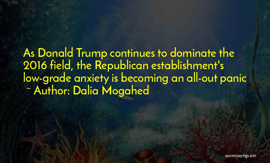 Dalia Mogahed Quotes: As Donald Trump Continues To Dominate The 2016 Field, The Republican Establishment's Low-grade Anxiety Is Becoming An All-out Panic