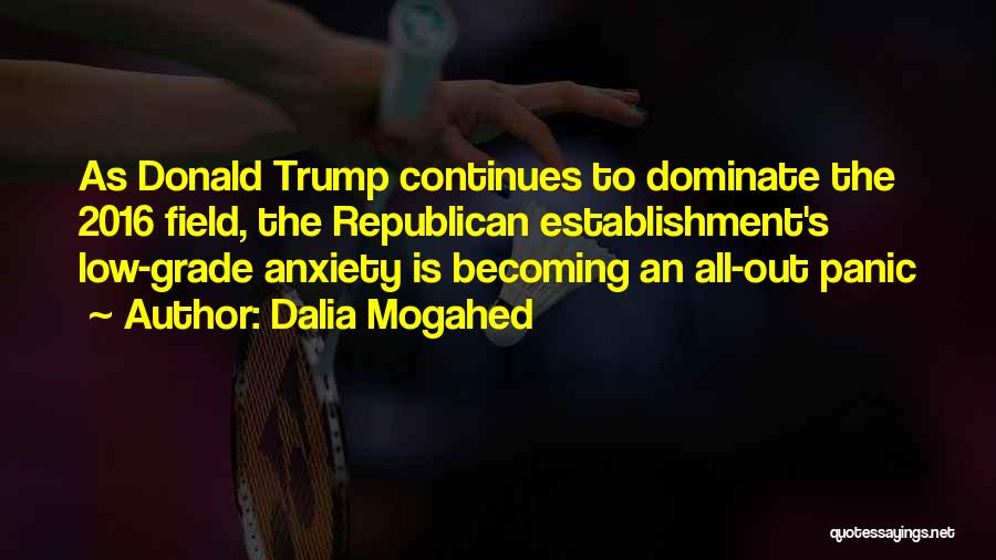 Dalia Mogahed Quotes: As Donald Trump Continues To Dominate The 2016 Field, The Republican Establishment's Low-grade Anxiety Is Becoming An All-out Panic