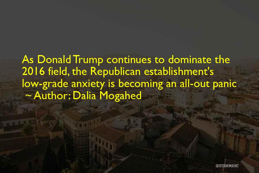 Dalia Mogahed Quotes: As Donald Trump Continues To Dominate The 2016 Field, The Republican Establishment's Low-grade Anxiety Is Becoming An All-out Panic