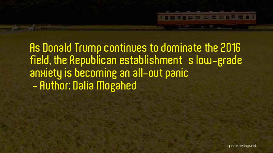 Dalia Mogahed Quotes: As Donald Trump Continues To Dominate The 2016 Field, The Republican Establishment's Low-grade Anxiety Is Becoming An All-out Panic