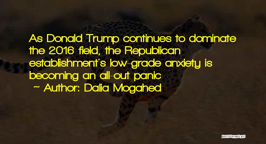 Dalia Mogahed Quotes: As Donald Trump Continues To Dominate The 2016 Field, The Republican Establishment's Low-grade Anxiety Is Becoming An All-out Panic