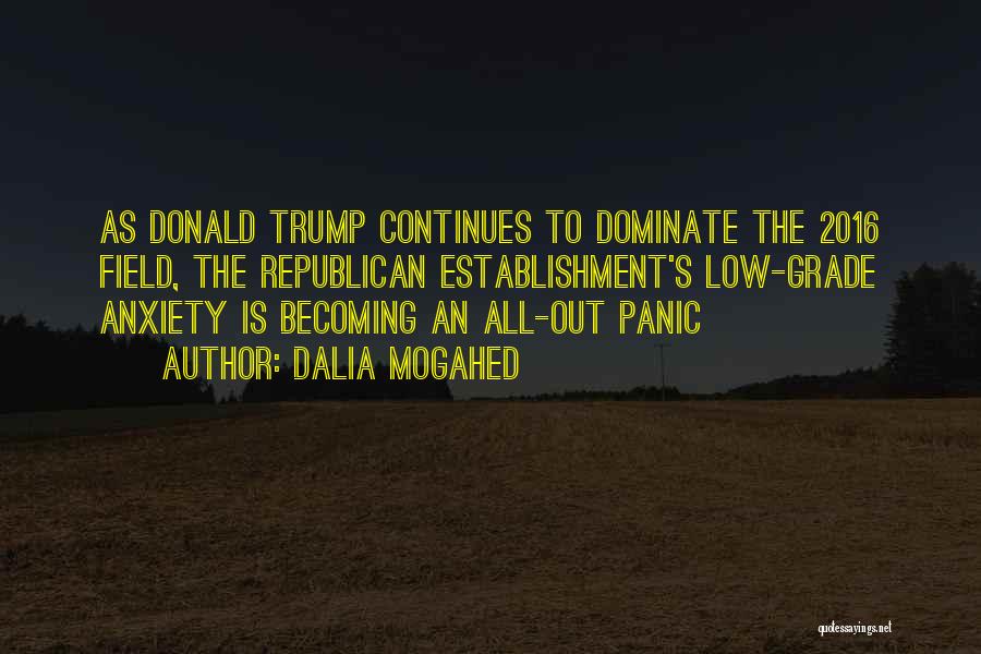 Dalia Mogahed Quotes: As Donald Trump Continues To Dominate The 2016 Field, The Republican Establishment's Low-grade Anxiety Is Becoming An All-out Panic