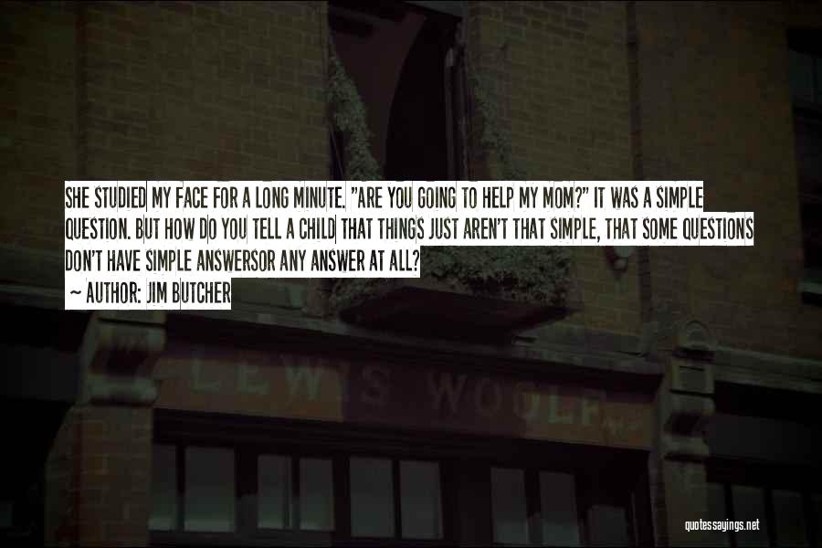 Jim Butcher Quotes: She Studied My Face For A Long Minute. Are You Going To Help My Mom? It Was A Simple Question.