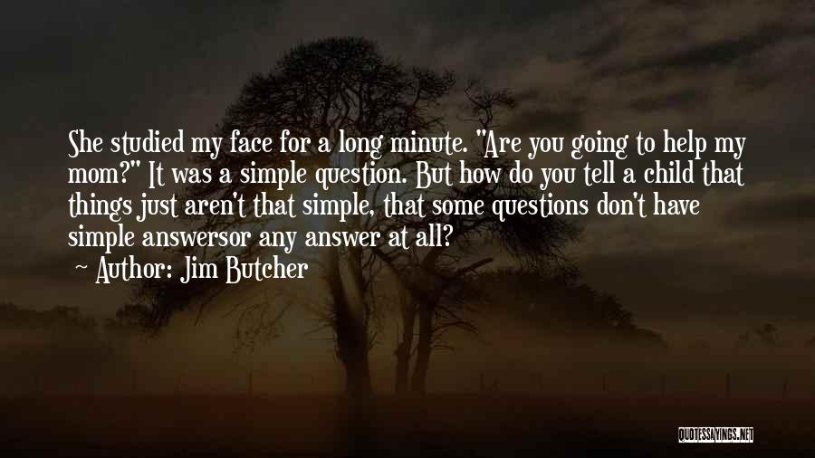 Jim Butcher Quotes: She Studied My Face For A Long Minute. Are You Going To Help My Mom? It Was A Simple Question.