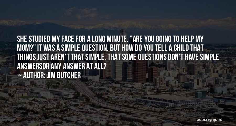 Jim Butcher Quotes: She Studied My Face For A Long Minute. Are You Going To Help My Mom? It Was A Simple Question.