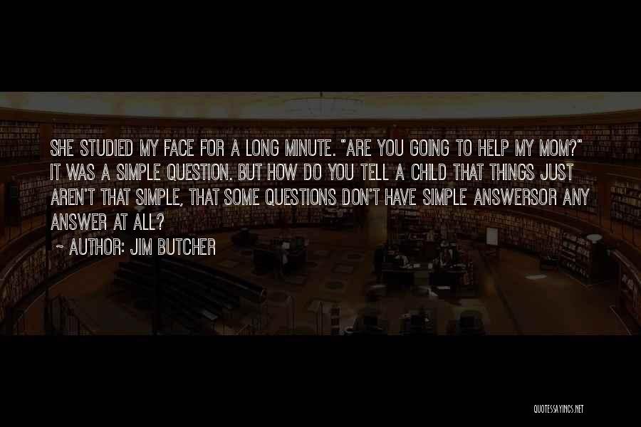 Jim Butcher Quotes: She Studied My Face For A Long Minute. Are You Going To Help My Mom? It Was A Simple Question.