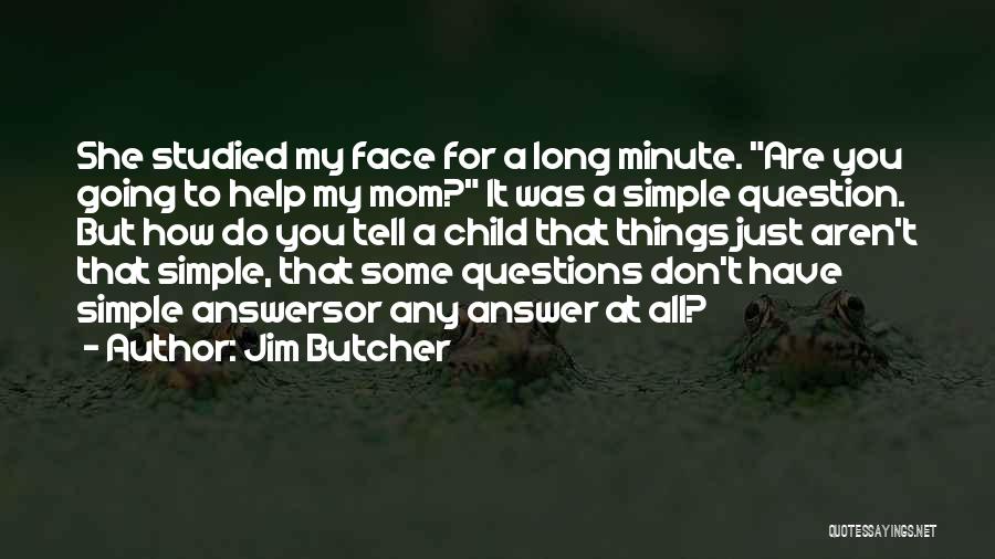 Jim Butcher Quotes: She Studied My Face For A Long Minute. Are You Going To Help My Mom? It Was A Simple Question.