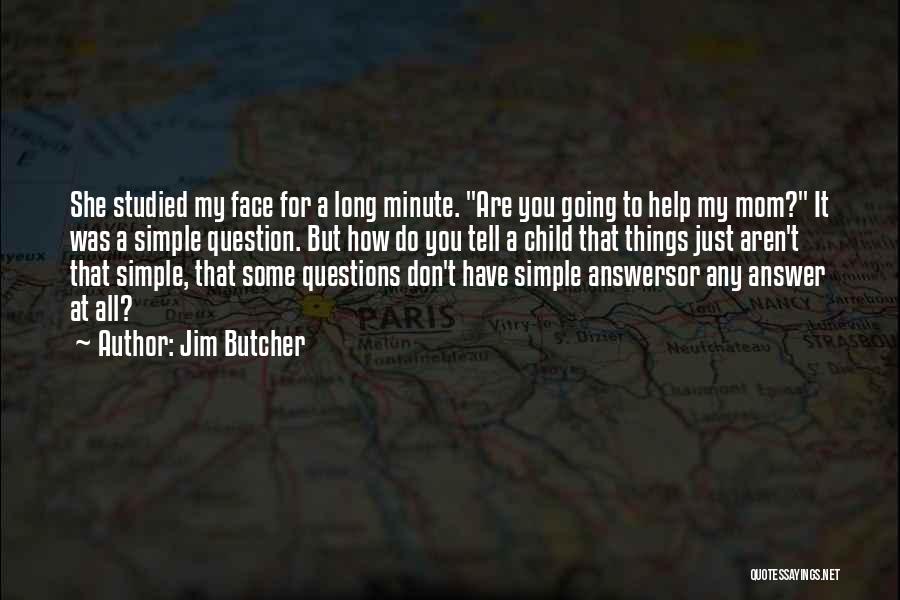 Jim Butcher Quotes: She Studied My Face For A Long Minute. Are You Going To Help My Mom? It Was A Simple Question.