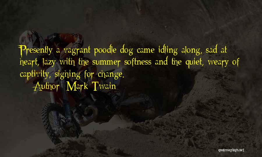 Mark Twain Quotes: Presently A Vagrant Poodle Dog Came Idling Along, Sad At Heart, Lazy With The Summer Softness And The Quiet, Weary