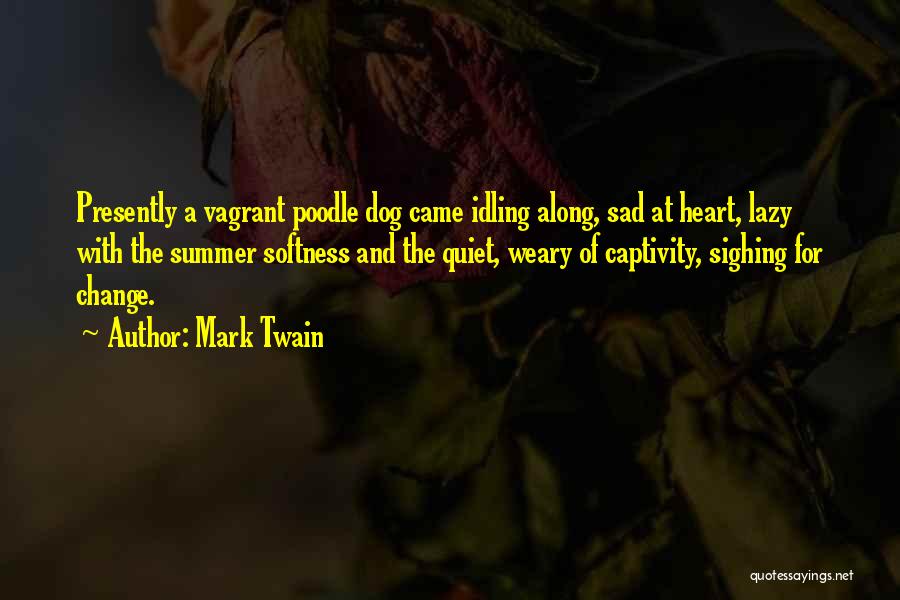 Mark Twain Quotes: Presently A Vagrant Poodle Dog Came Idling Along, Sad At Heart, Lazy With The Summer Softness And The Quiet, Weary