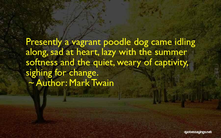 Mark Twain Quotes: Presently A Vagrant Poodle Dog Came Idling Along, Sad At Heart, Lazy With The Summer Softness And The Quiet, Weary