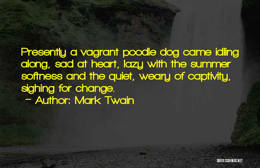 Mark Twain Quotes: Presently A Vagrant Poodle Dog Came Idling Along, Sad At Heart, Lazy With The Summer Softness And The Quiet, Weary