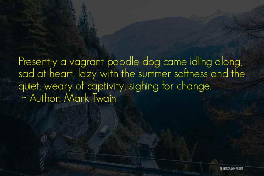 Mark Twain Quotes: Presently A Vagrant Poodle Dog Came Idling Along, Sad At Heart, Lazy With The Summer Softness And The Quiet, Weary