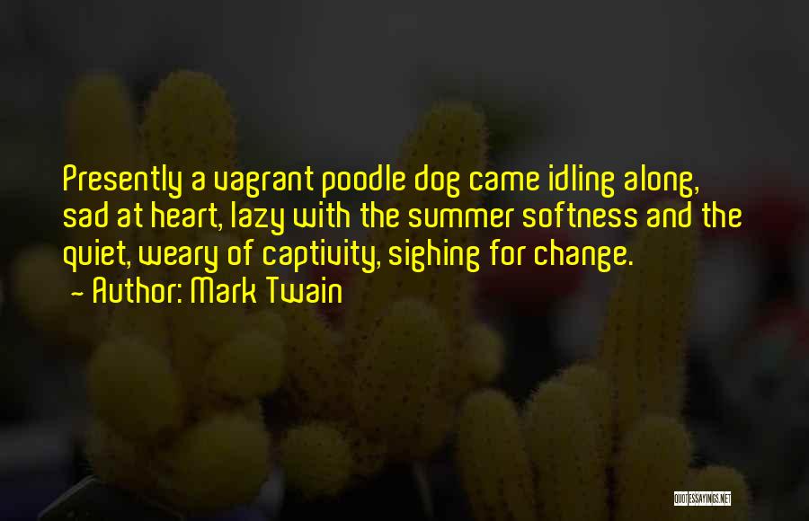Mark Twain Quotes: Presently A Vagrant Poodle Dog Came Idling Along, Sad At Heart, Lazy With The Summer Softness And The Quiet, Weary