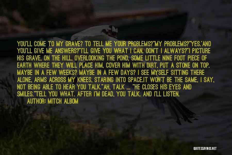 Mitch Albom Quotes: You'll Come To My Grave? To Tell Me Your Problems?my Problems?yes.'and You'll Give Me Answers?i'll Give You What I Can.