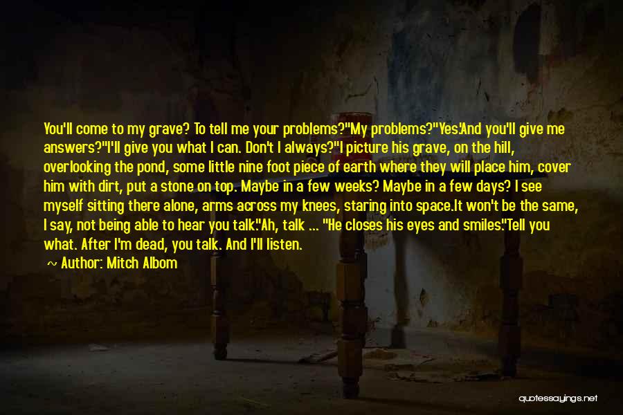 Mitch Albom Quotes: You'll Come To My Grave? To Tell Me Your Problems?my Problems?yes.'and You'll Give Me Answers?i'll Give You What I Can.