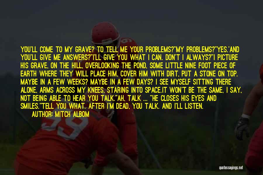 Mitch Albom Quotes: You'll Come To My Grave? To Tell Me Your Problems?my Problems?yes.'and You'll Give Me Answers?i'll Give You What I Can.