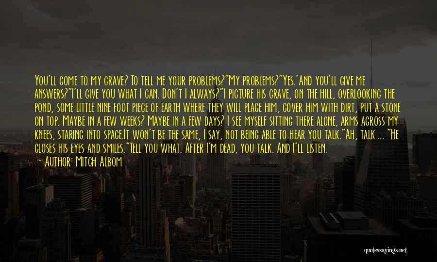 Mitch Albom Quotes: You'll Come To My Grave? To Tell Me Your Problems?my Problems?yes.'and You'll Give Me Answers?i'll Give You What I Can.