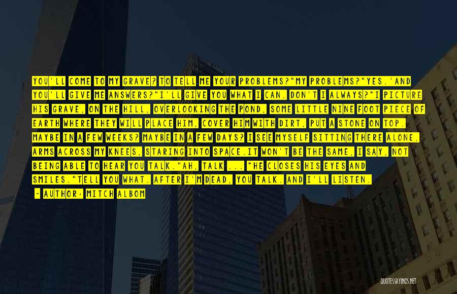 Mitch Albom Quotes: You'll Come To My Grave? To Tell Me Your Problems?my Problems?yes.'and You'll Give Me Answers?i'll Give You What I Can.