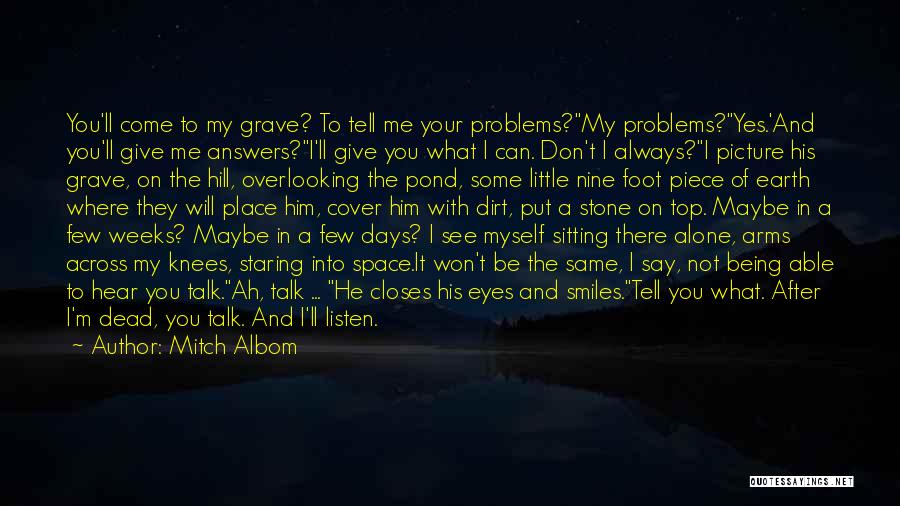 Mitch Albom Quotes: You'll Come To My Grave? To Tell Me Your Problems?my Problems?yes.'and You'll Give Me Answers?i'll Give You What I Can.