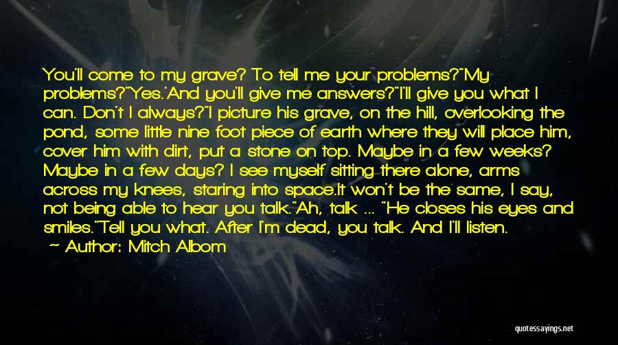 Mitch Albom Quotes: You'll Come To My Grave? To Tell Me Your Problems?my Problems?yes.'and You'll Give Me Answers?i'll Give You What I Can.