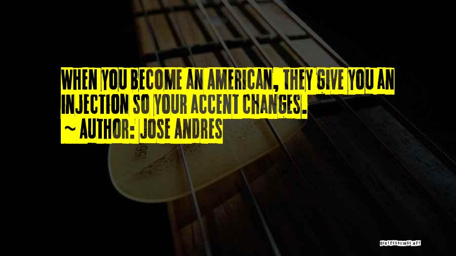 Jose Andres Quotes: When You Become An American, They Give You An Injection So Your Accent Changes.