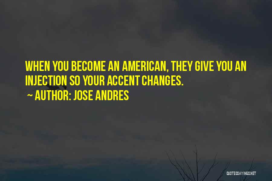 Jose Andres Quotes: When You Become An American, They Give You An Injection So Your Accent Changes.